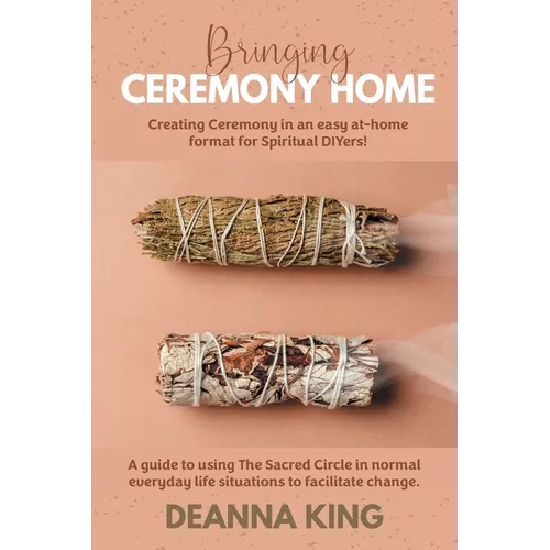 Bringing Ceremony Home: Creating Ceremony in an Easy at-Home Format for Spiritual DIYers! - Paperback