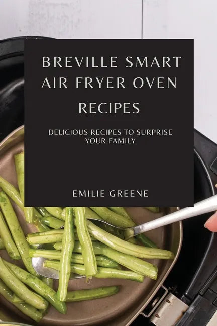 Breville Smart Air Fryer Oven Recipes: Delicious Recipes to Surprise Your Family - Paperback