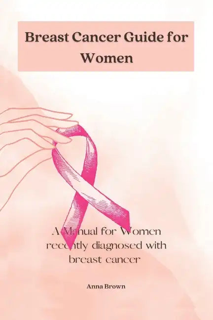 Breast Cancer guide for Women: A manual for Women with recently diagnosed Breast cancer - Paperback