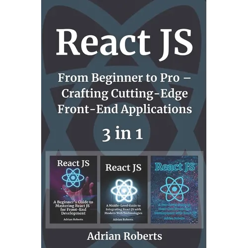 React JS: 3 Books in 1 - " From Beginner to Pro - Crafting Cutting-Edge Front-End Applications" - Paperback