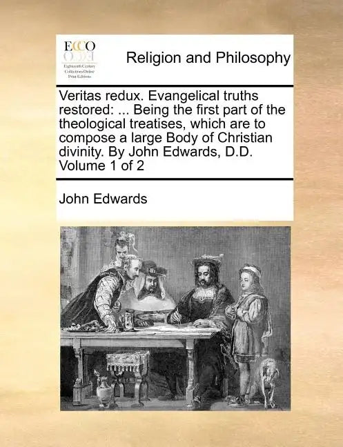 Veritas redux. Evangelical truths restored: ... Being the first part of the theological treatises, which are to compose a large Body of Christian divi - Paperback