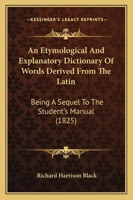 An Etymological and Explanatory Dictionary of Words Derived from the Latin: Being a Sequel to the Student's Manual (1825) - Paperback