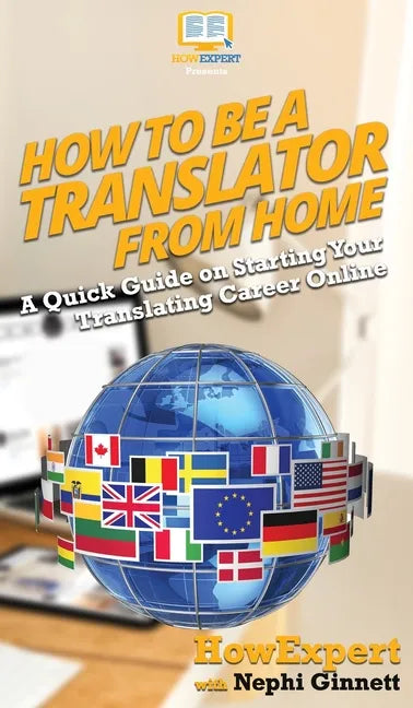 How To Be a Translator From Home: A Quick Guide on Starting Your Translating Career Online - Hardcover