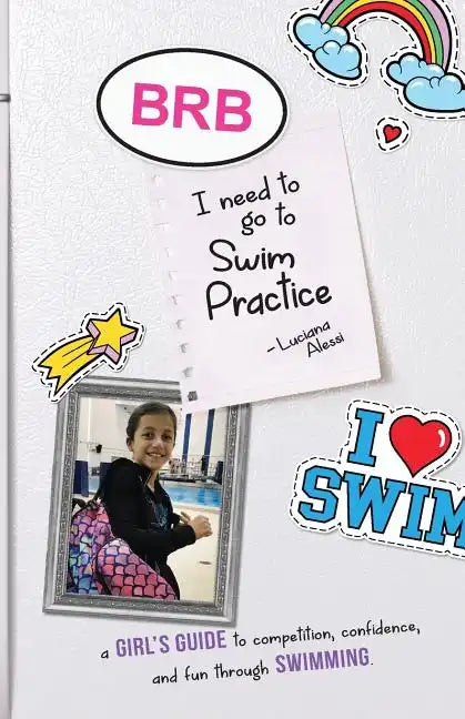 Brb, I Need to Go to Swim Practice: A Girl's Guide to Competetion, Confidence, and Fun Through Swimming - Paperback