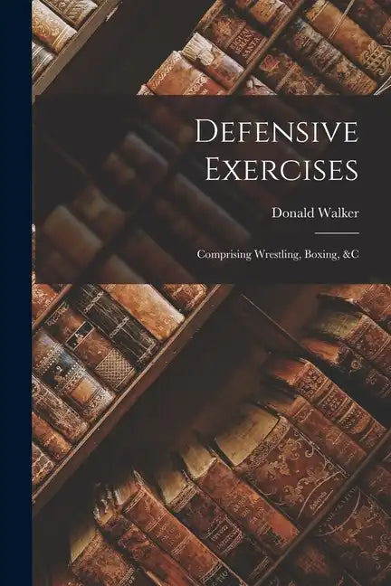 Defensive Exercises: Comprising Wrestling, Boxing, &C - Paperback