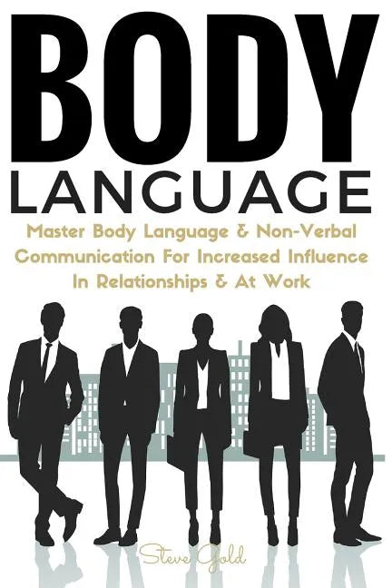 Body Language: Master Body Language & Non-Verbal Communication For Increased Influence In Relationships & At Work - Paperback