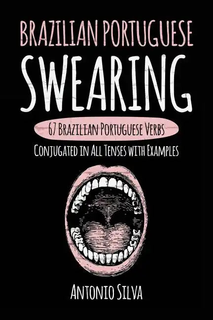 Brazilian Portuguese Swearing: 67 Brazilian Portuguese Verbs Conjugated in All Tenses with Examples - Paperback