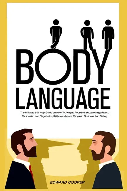 Body Language: The Ultimate Self Help Guide on How To Analyze People And Learn Negotiation, Persuasion and Negotiation Skills to Infl - Paperback