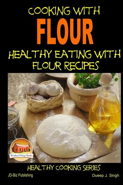 Cooking with Flour - Healthy Eating with Flour Recipes - Paperback
