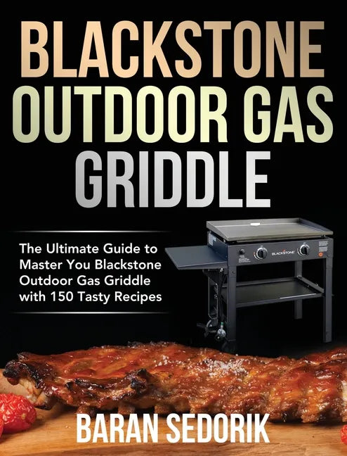 Blackstone Outdoor Gas Griddle Cookbook for Beginners: The Ultimate Guide to Master You Blackstone Outdoor Gas Griddle with 150 Tasty Recipes - Hardcover