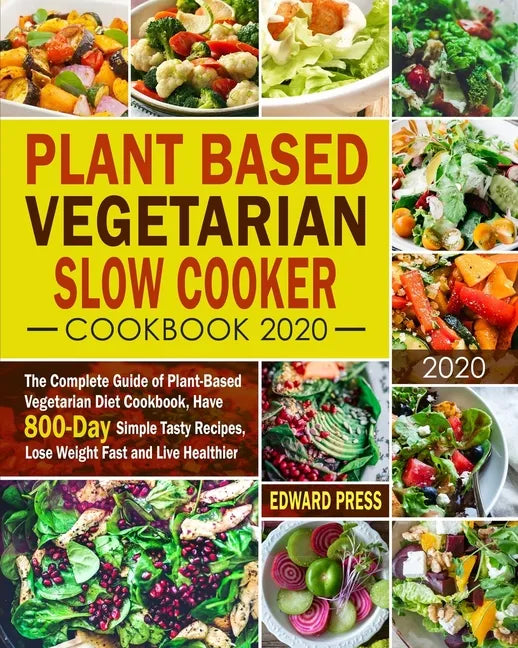 Plant Based Vegetarian Slow Cooker Cookbook 2020: The Complete Guide of Plant-Based Vegetarian Diet Cookbook, Have 800-Day Simple Tasty Recipes, Lose - Paperback