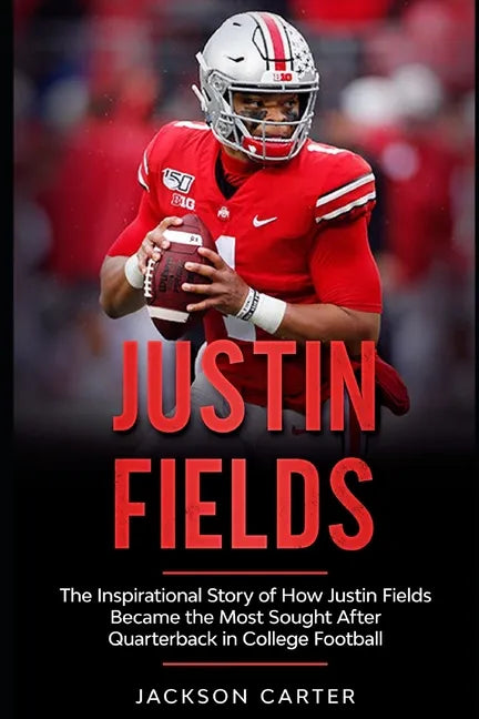 Justin Fields: The Inspirational Story of How Justin Fields Became the Most Sought After Quarterback in College Football - Paperback