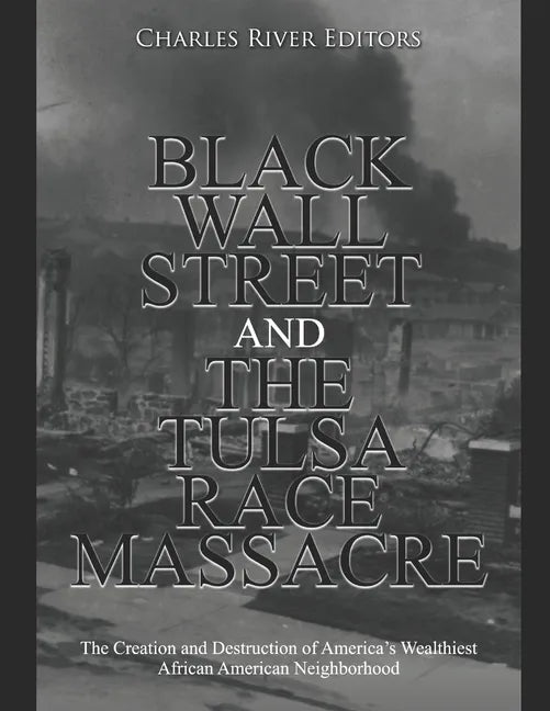 Black Wall Street and the Tulsa Race Massacre: The Creation and Destruction of America's Wealthiest African American Neighborhood - Paperback
