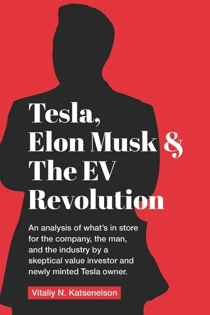 Tesla, Elon Musk, and the EV Revolution: An in-depth analysis of what's in store for the company, the man, and the industry by a value investor and ne - Paperback