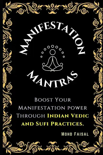 The Manifestation Mantras: Boost Your Manifestation Power Through Indian Vedic and Sufi Practices. - Paperback