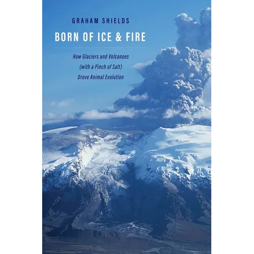Born of Ice and Fire: How Glaciers and Volcanoes (with a Pinch of Salt) Drove Animal Evolution - Hardcover