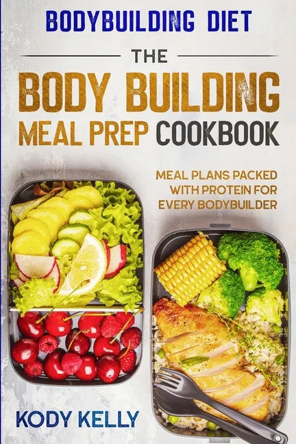 Bodybuilding Diet: THE BODY BUILDING MEAL PREP COOKBOOK: Meal Plans Packed With Protein For Every Bodybuilder - Paperback