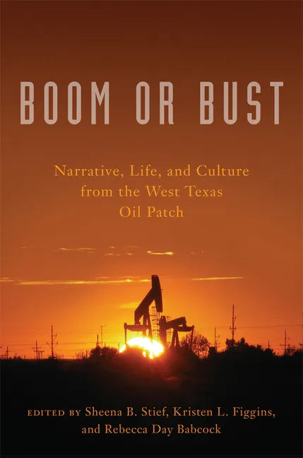 Boom or Bust: Narrative, Life, and Culture from the West Texas Oil Patch - Paperback