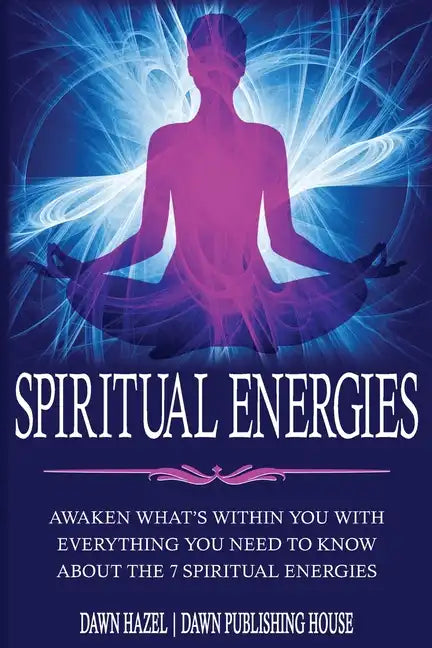Spiritual Energies: Awaken What's Within You With Everything You Need to Know About the 7 Spiritual Energies - Paperback