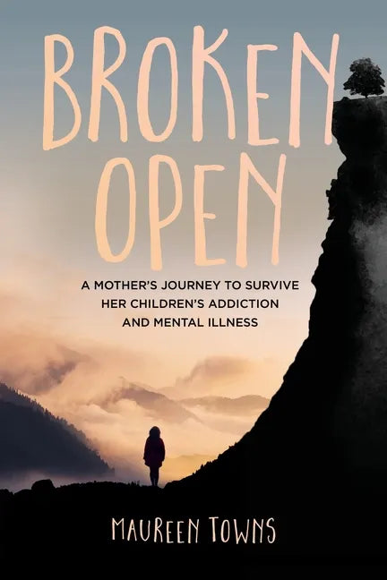 Broken Open: A Mother's Journey to Survive Her Children's Addiction and Mental Illness - Paperback
