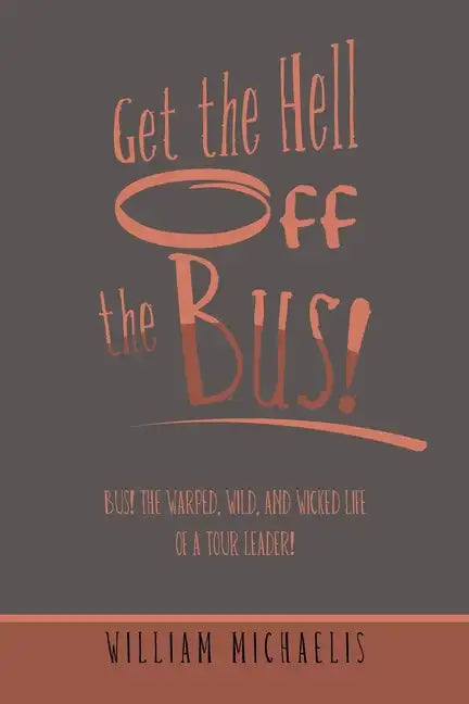 Get the Hell off the Bus!: Bus! the Warped, Wild, and Wicked Life of a Tour Leader! - Paperback