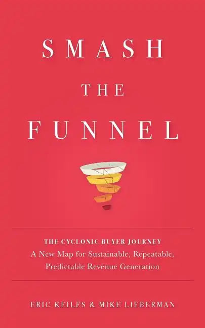 Smash the Funnel: The Cyclonic Buyer Journey--A New Map for Sustainable, Repeatable, Predictable Revenue Generation - Paperback