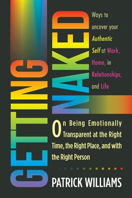 Getting Naked: On Being Emotionally Transparent at the Right time, the Right Place, and with the Right Person - Paperback