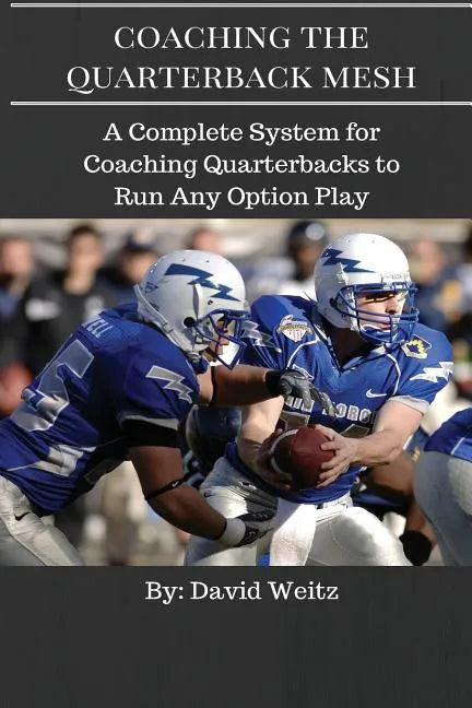 Coaching the Quarterback Mesh: A Complete System for Teaching the Quarterback to Run Any Option Play - Paperback