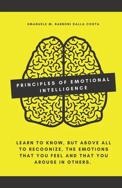 Principles of Emotional Intelligence: Learn to know, but above all to recognize, the emotions that you feel and that you arouse in others. - Paperback