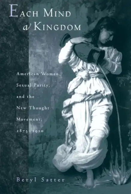 Each Mind a Kingdom: American Women, Sexual Purity, and the New Thought Movement, 1875-1920 - Paperback