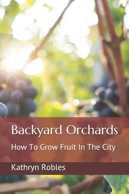 Backyard Orchards: How To Grow Fruit In The City - Paperback