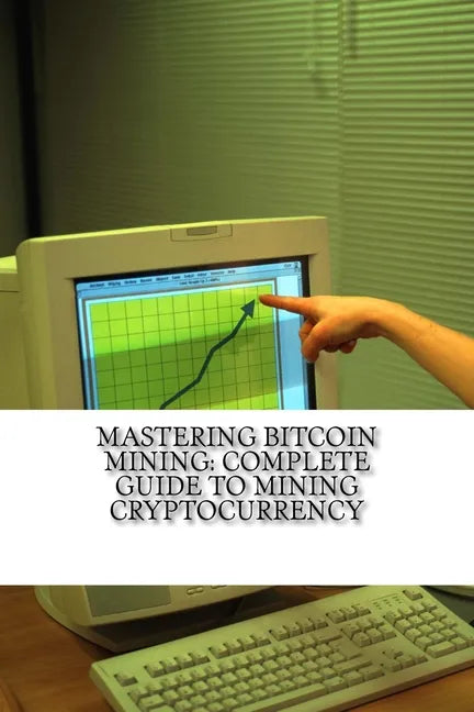 Mastering Bitcoin Mining: Complete Guide To Mining Cryptocurrency: Create Your Own Mining Rig - Paperback