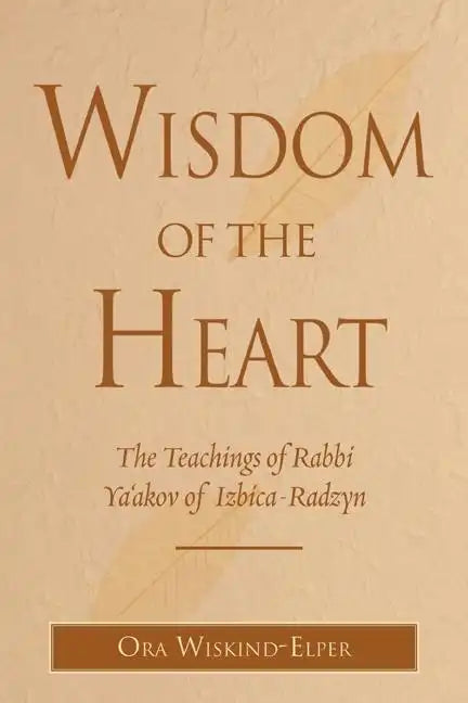 Wisdom of the Heart: The Teachings of Rabbi Ya'akov of Izbica-Radzyn - Hardcover