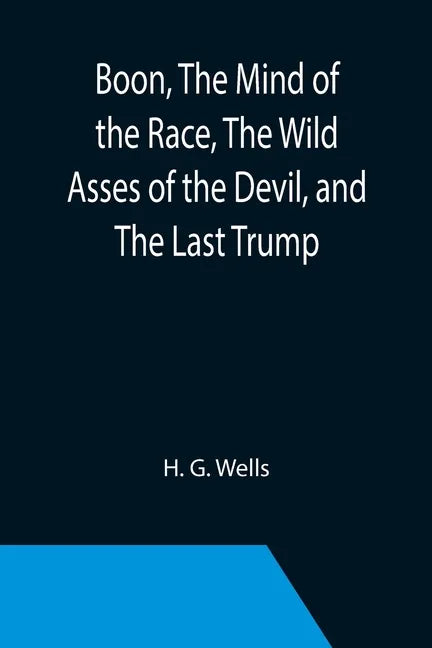 Boon, The Mind of the Race, The Wild Asses of the Devil, and The Last Trump; Being a First Selection from the Literary Remains of George Boon, Appropr - Paperback