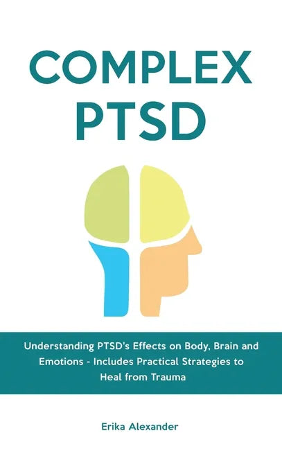 Complex PTSD: Understanding PTSD's Effects on Body, Brain and Emotions - Includes Practical Strategies to Heal from Trauma - Hardcover