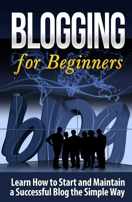 Blogging for Beginners: Learn How to Start and Maintain a Successful Blog the Simple Way - Paperback
