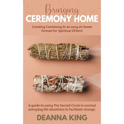 Bringing Ceremony Home: Creating Ceremony in an Easy at-Home Format for Spiritual DIYers! - Hardcover