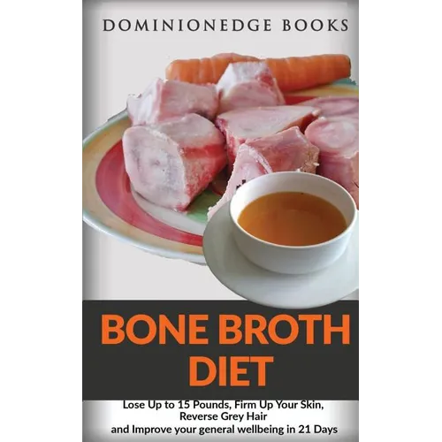 Bone Broth Diet: Lose Up to 15 Pounds, Firm Up Your Skin, Reverse Grey Hair and Improve your general wellbeing in 21 Days - Paperback