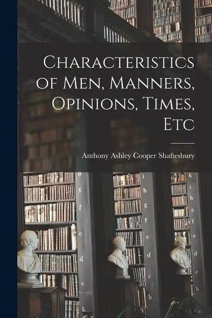 Characteristics of Men, Manners, Opinions, Times, Etc - Paperback