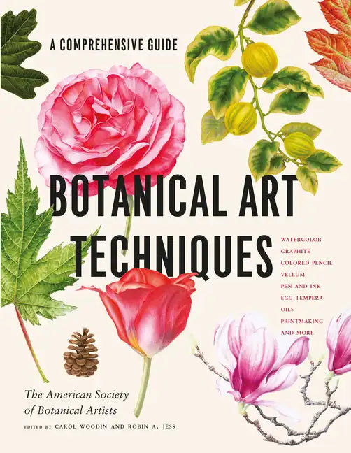 Botanical Art Techniques: A Comprehensive Guide to Watercolor, Graphite, Colored Pencil, Vellum, Pen and Ink, Egg Tempera, Oils, Printmaking, and More - Hardcover