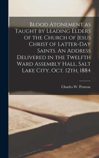 Blood Atonement as Taught by Leading Elders of the Church of Jesus Christ of Latter-day Saints. An Address Delivered in the Twelfth Ward Assembly Hall - Hardcover