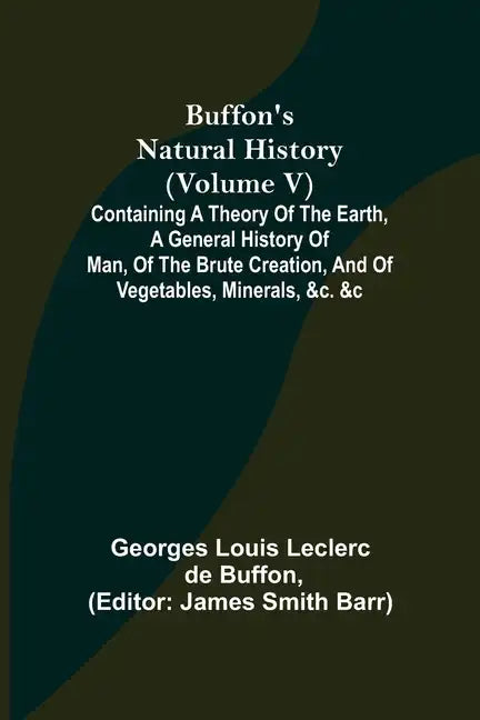 Buffon's Natural History (Volume V); Containing a Theory of the Earth, a General History of Man, of the Brute Creation, and of Vegetables, Minerals, & - Paperback