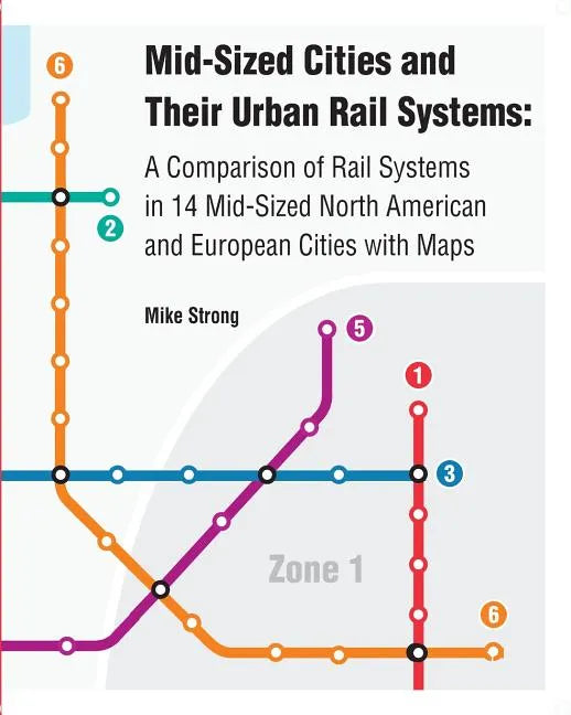 Mid-Sized Cities and Their Urban Rail Systems: A Comparison of Rail Systems in 14 Mid-Sized North American and European Cities with Maps - Paperback