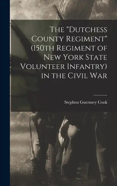 The "Dutchess County Regiment" (150th Regiment of New York State Volunteer Infantry) in the Civil War - Hardcover