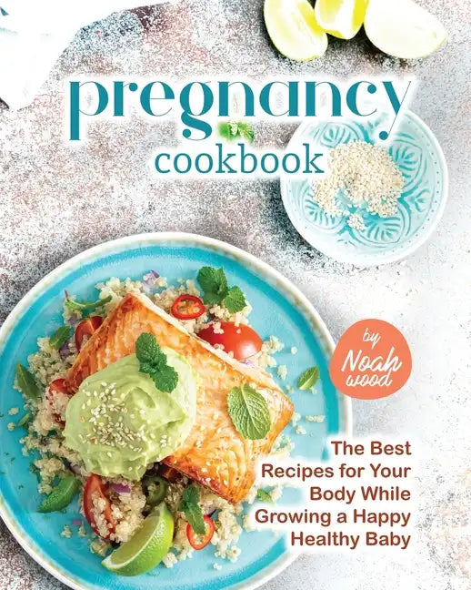 Pregnancy Cookbook: The Best Recipes for Your Body While Growing a Happy Healthy Baby - Paperback