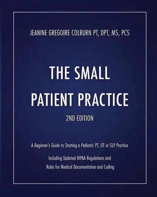 The Small Patient Practice: A Beginner's Guide to Starting a Pediatric Pt, OT or SLP Practice - Paperback