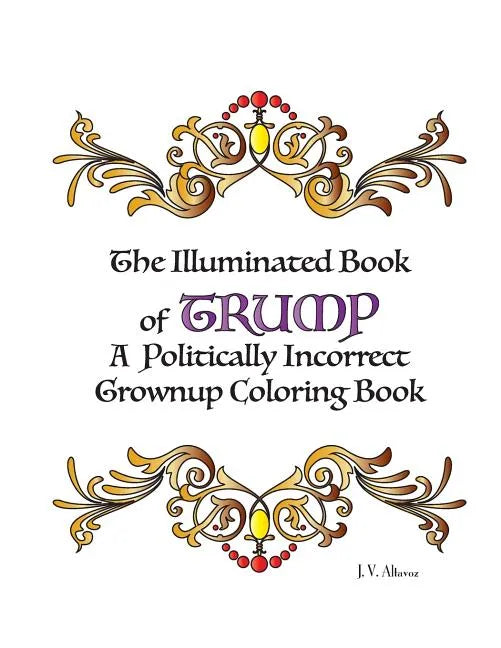 The Illuminated Book of Trump: A Politically Incorrect Grownup Coloring Book - Paperback