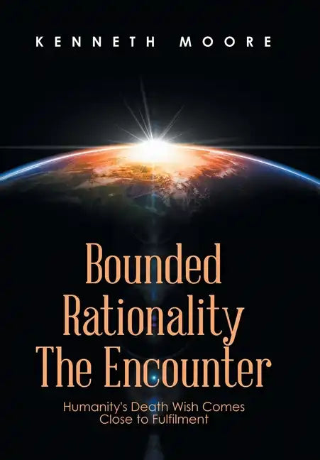 Bounded Rationality the Encounter: Humanity's Death Wish Comes Close to Fulfilment - Hardcover