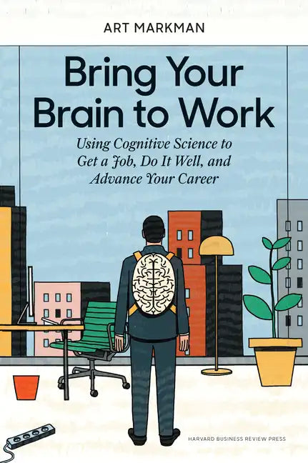 Bring Your Brain to Work: Using Cognitive Science to Get a Job, Do It Well, and Advance Your Career - Hardcover