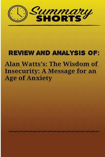 Review and Analysis of: Alan Watts?s: : The Wisdom of Insecurity: A Message for an Age of Anxiety - Paperback